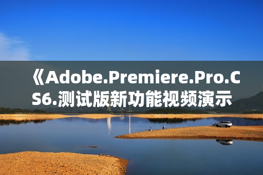 《Adobe.Premiere.Pro.CS6.测试版新功能视频演示》