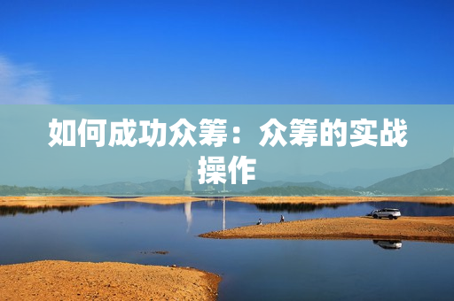 如何成功众筹：众筹的实战操作