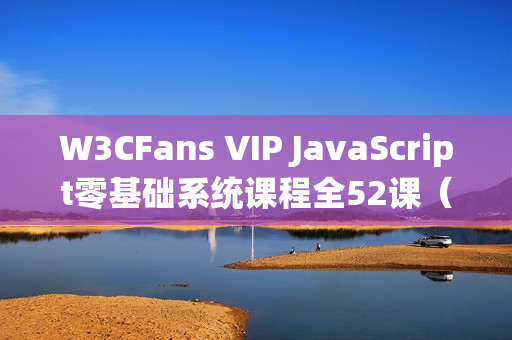 W3CFans VIP JavaScript零基础系统课程全52课（价值536元）