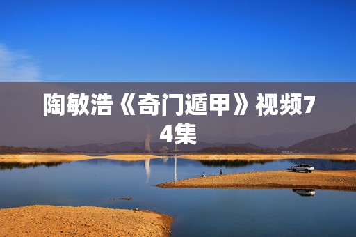 陶敏浩《奇门遁甲》视频74集