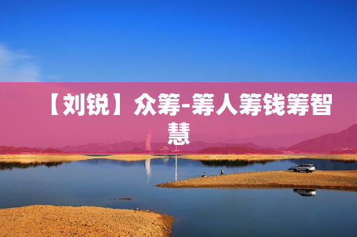 【刘锐】众筹-筹人筹钱筹智慧