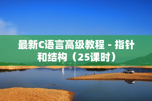 最新C语言高级教程 - 指针和结构（25课时）