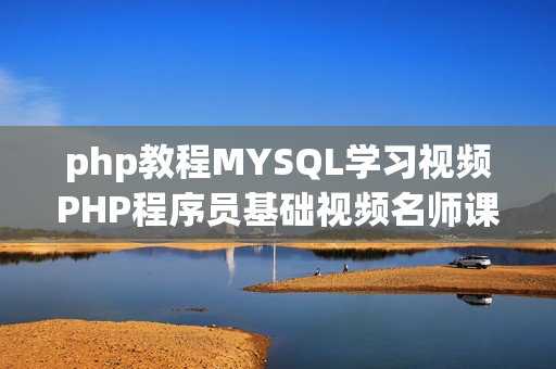 php教程MYSQL学习视频PHP程序员基础视频名师课程29讲