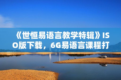 《世恒易语言教学特辑》ISO版下载，6G易语言课程打包下载.