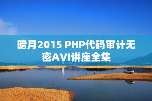 暗月2015 PHP代码审计无密AVI讲座全集