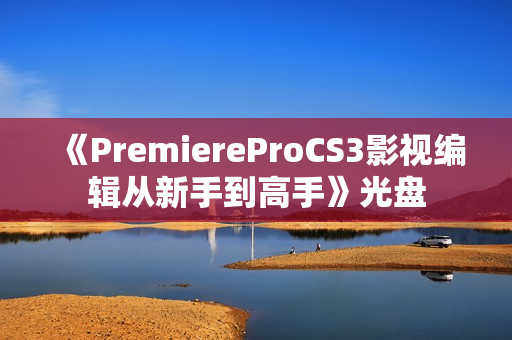 《PremiereProCS3影视编辑从新手到高手》光盘