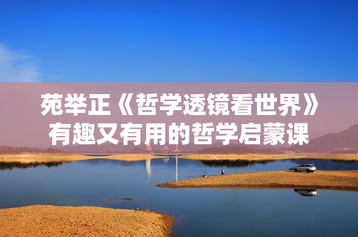 苑举正《哲学透镜看世界》有趣又有用的哲学启蒙课