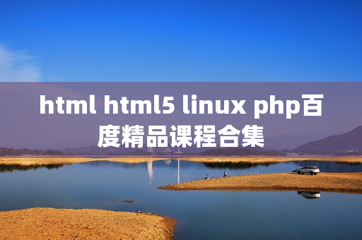 html html5 linux php百度精品课程合集