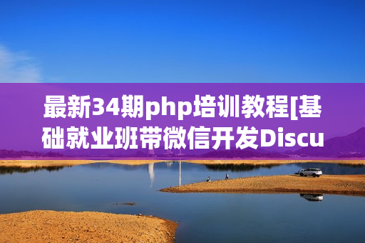 最新34期php培训教程[基础就业班带微信开发Discuz二次开发]