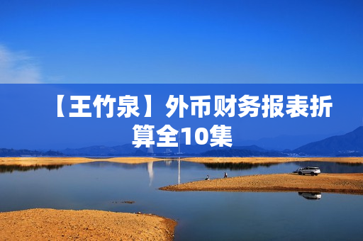 【王竹泉】外币财务报表折算全10集
