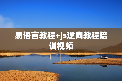 易语言教程+js逆向教程培训视频