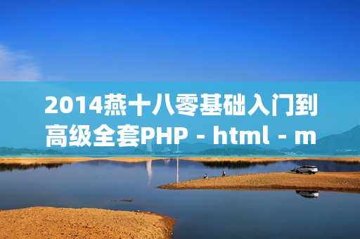 2014燕十八零基础入门到高级全套PHP－html－mysql视频教程精品教学（共75G）【无水印版】