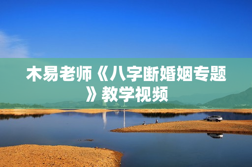 木易老师《八字断婚姻专题》教学视频