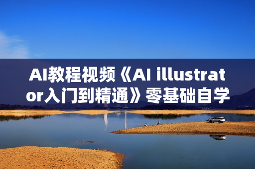 AI教程视频《AI illustrator入门到精通》零基础自学教程教学