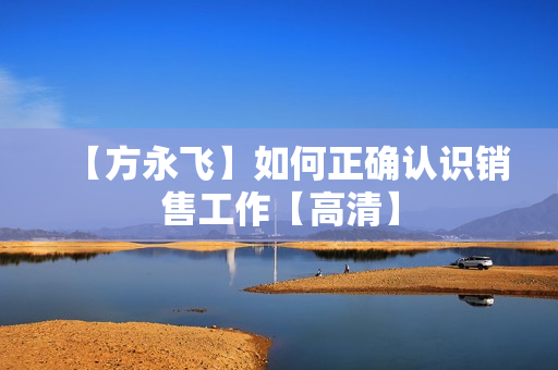 【方永飞】如何正确认识销售工作【高清】
