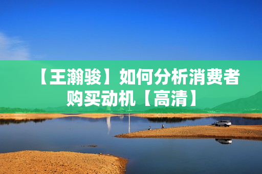 【王瀚骏】如何分析消费者购买动机【高清】