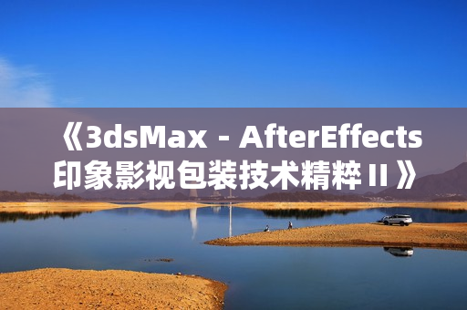 《3dsMax－AfterEffects印象影视包装技术精粹Ⅱ》视频教程