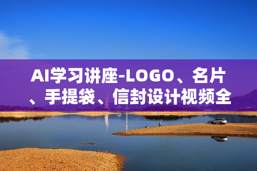 AI学习讲座-LOGO、名片、手提袋、信封设计视频全6讲