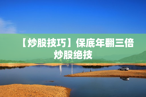 【炒股技巧】保底年翻三倍炒股绝技