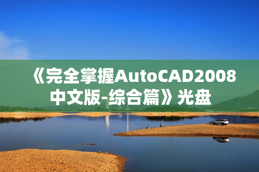 《完全掌握AutoCAD2008中文版-综合篇》光盘