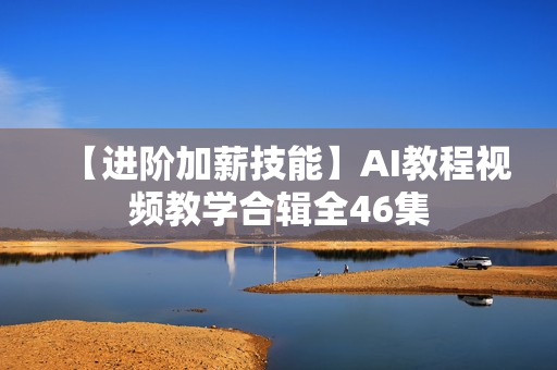 【进阶加薪技能】AI教程视频教学合辑全46集