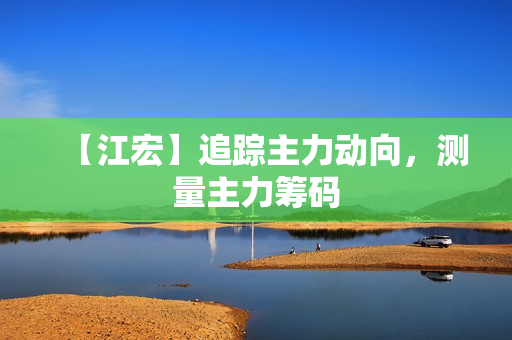 【江宏】追踪主力动向，测量主力筹码