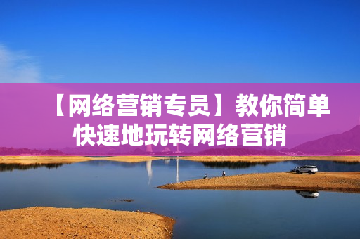 【网络营销专员】教你简单快速地玩转网络营销