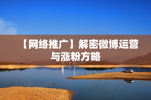 【网络推广】解密微博运营与涨粉方略
