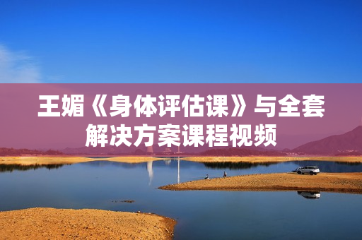 王媚《身体评估课》与全套解决方案课程视频