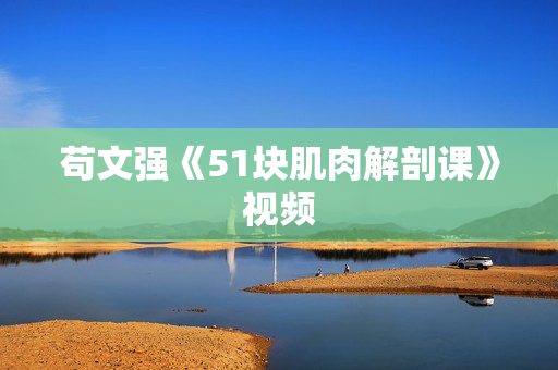 苟文强《51块肌肉解剖课》视频