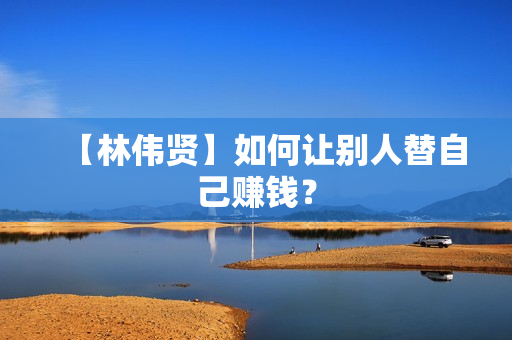 【林伟贤】如何让别人替自己赚钱？