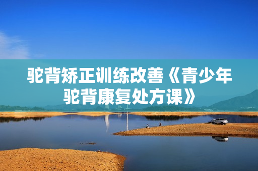 驼背矫正训练改善《青少年驼背康复处方课》