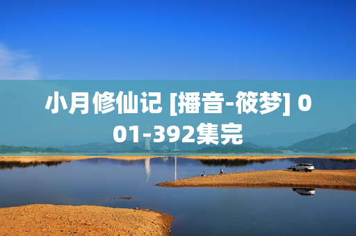 小月修仙记 [播音-筱梦] 001-392集完