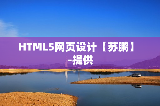 HTML5网页设计【苏鹏】 -提供