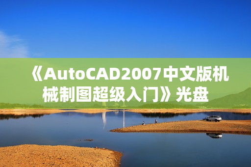 《AutoCAD2007中文版机械制图超级入门》光盘