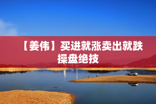 【姜伟】买进就涨卖出就跌操盘绝技