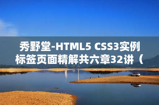 秀野堂-HTML5 CSS3实例标签页面精解共六章32讲（无水印）