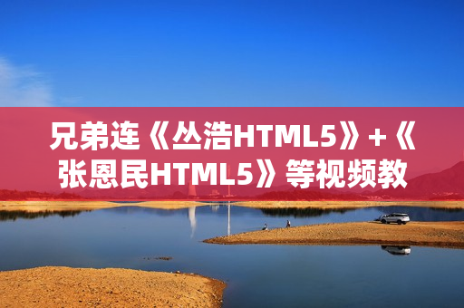兄弟连《丛浩HTML5》+《张恩民HTML5》等视频教程（共34节）无水印版