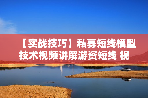 【实战技巧】私募短线模型技术视频讲解游资短线 视频含指标