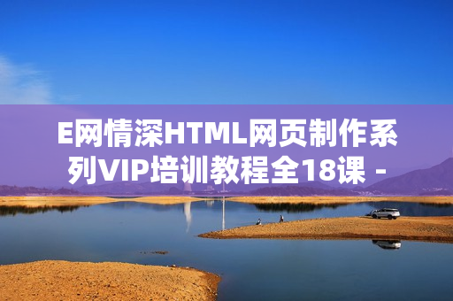 E网情深HTML网页制作系列VIP培训教程全18课 -