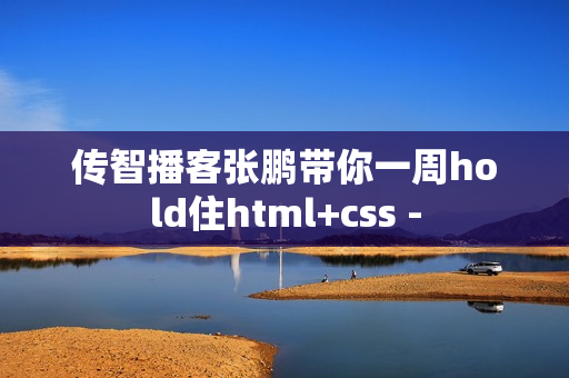 传智播客张鹏带你一周hold住html+css -