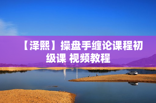 【泽熙】操盘手缠论课程初级课 视频教程