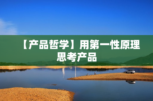 【产品哲学】用第一性原理思考产品