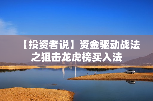 【投资者说】资金驱动战法之狙击龙虎榜买入法