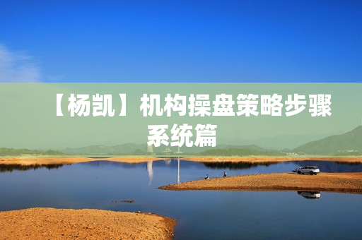 【杨凯】机构操盘策略步骤系统篇