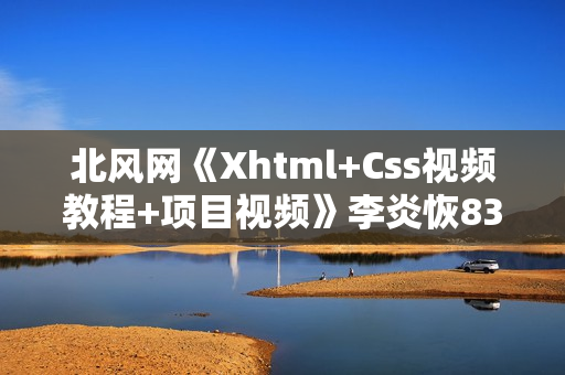 北风网《Xhtml+Css视频教程+项目视频》李炎恢83课