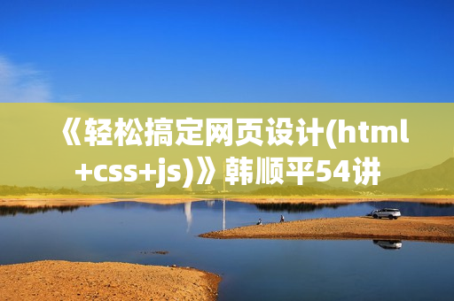 《轻松搞定网页设计(html+css+js)》韩顺平54讲