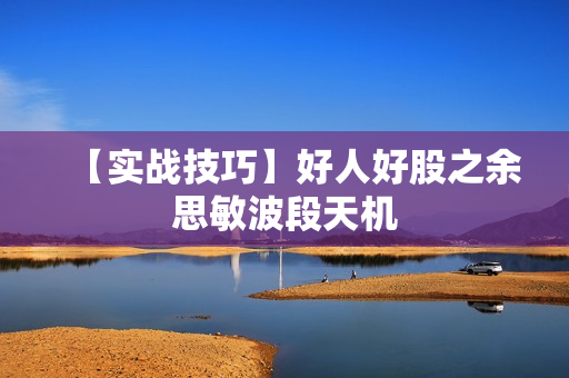 【实战技巧】好人好股之余思敏波段天机