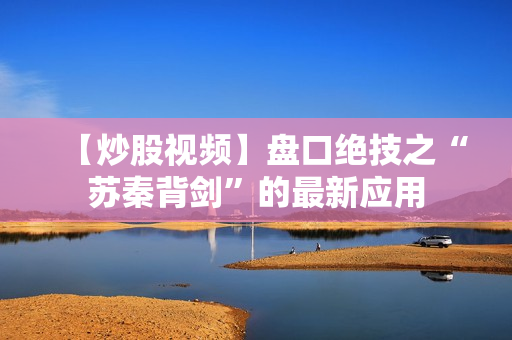 【炒股视频】盘口绝技之“苏秦背剑”的最新应用