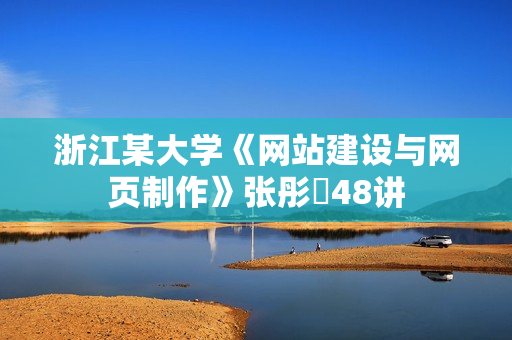浙江某大学《网站建设与网页制作》张彤彧48讲
